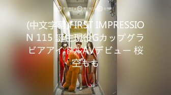 (中文字幕)FIRST IMPRESSION 115 誕生現役GカップグラビアアイドルAVデビュー 桜空もも