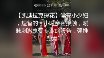 【凯迪拉克探花】漂亮小少妇，短暂的一小时亲密接触，暧昧刺激享受专业的服务，强推劲爆