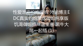 性爱泄密约炮实拍 外站博主EDC真实约炮黑丝御姐纯享版 饥渴御姐抓J8逼里塞 黑牛大屌一起插 (1)