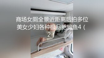 商场女厕全景近距离后拍多位美女少妇各种极品肥鲍鱼4（2）