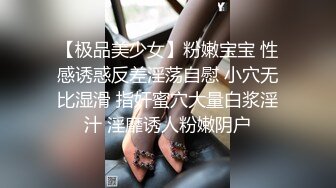 【极品美少女】粉嫩宝宝 性感诱惑反差淫荡自慰 小穴无比湿滑 指奸蜜穴大量白浆淫汁 淫靡诱人粉嫩阴户