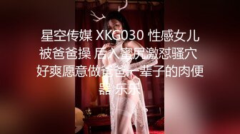 星空传媒 XKG030 性感女儿被爸爸操 后入蜜尻激怼骚穴 好爽愿意做爸爸一辈子的肉便器 乐乐