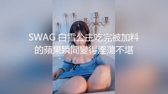 SWAG 白雪公主吃完被加料的蘋果瞬間變得淫蕩不堪