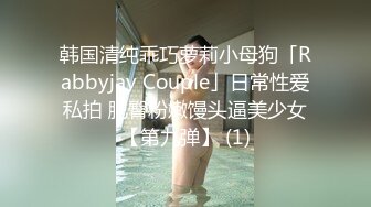 韩国清纯乖巧萝莉小母狗「Rabbyjay Couple」日常性爱私拍 肥臀粉嫩馒头逼美少女【第九弹】 (1)