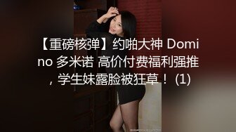 【重磅核弹】约啪大神 Domino 多米诺 高价付费福利强推，学生妹露脸被狂草！ (1)