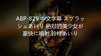 ABP-829 中文字幕 スプラッシュあいり 絶対的美少女が豪快に噴射 鈴村あいり