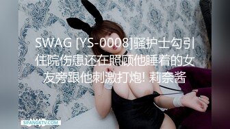 SWAG [YS-0008]骚护士勾引住院伤患还在照顾他睡着的女友旁跟他刺激打炮! 莉奈酱