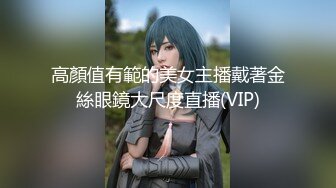 高顏值有範的美女主播戴著金絲眼鏡大尺度直播(VIP)