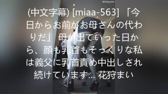 (中文字幕) [miaa-563] 「今日からお前がお母さんの代わりだ」 母が出ていった日から、顔も乳首もそっくりな私は義父に乳首責め中出しされ続けています… 花狩まい