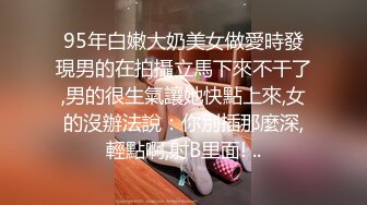 95年白嫩大奶美女做愛時發現男的在拍攝立馬下來不干了,男的很生氣讓她快點上來,女的沒辦法說：你別插那麼深,輕點啊,射B里面! ..