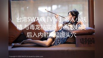 台湾SWAG『Vivi』磨人小妖精 与毒龙钻实战 小屁股超爽后入内射粉红馒头穴