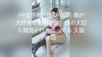 (中文字幕) [BFD-005] 僕が大好きな女の子は、僕の大切な親友と付き合ってる 久留木玲