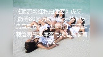 《顶流网红私拍泄密》虎牙、微博80多万粉颜值天花板极品巨乳女神【古阿扎】万元定制透明死水库露毛挑逗独家首发2