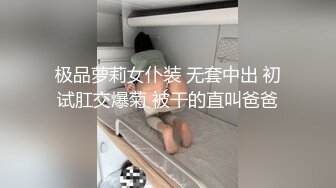 极品萝莉女仆装 无套中出 初试肛交爆菊 被干的直叫爸爸