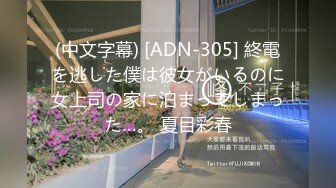 (中文字幕) [ADN-305] 終電を逃した僕は彼女がいるのに女上司の家に泊まってしまった…。 夏目彩春