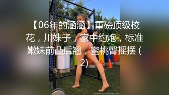 【06年的涵涵】重磅顶级校花，川妹子，家中约炮，标准嫩妹前凸后翘，蜜桃臀摇摆 (2)