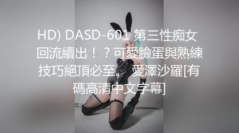 HD) DASD-601 第三性痴女 回流續出！？可愛臉蛋與熟練技巧絕頂必至。 愛澤沙羅[有碼高清中文字幕]