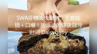 SWAG 精液大爆射！无套抽插＋口爆！放课後的课後辅导时间 Daisybaby