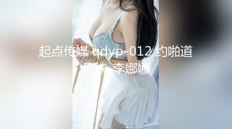 起点传媒 qdyp-012 约啪道具妹-李娜娜