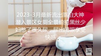 2023-3月最新流出厕拍大神潜入景区女厕全景偷拍黑丝少妇憋了很久尿，尿出闭眼享受快感