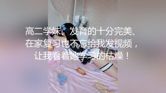 高二学妹、发育的十分完美、在家复习也不忘给我发视频，让我看着她学习的枯燥！