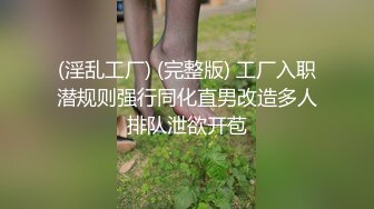 (淫乱工厂) (完整版) 工厂入职潜规则强行同化直男改造多人排队泄欲开苞