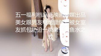 五一福利档麻豆映画传媒出品美女跟男友电话里做爱被女室友抓包胁迫一块磨豆腐鱼水之欢