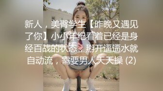 新人，美臀学生【昨晚又遇见了你】小小年纪看着已经是身经百战的状态，掰开逼逼水就自动流，需要男人天天操 (2)