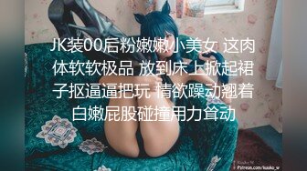 JK装00后粉嫩嫩小美女 这肉体软软极品 放到床上掀起裙子抠逼逼把玩 情欲躁动翘着白嫩屁股碰撞用力耸动