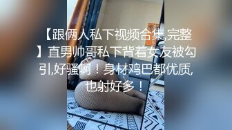 【跟俩人私下视频合集,完整】直男帅哥私下背着女友被勾引,好骚啊！身材鸡巴都优质,也射好多！