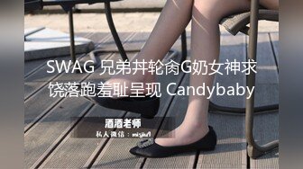 SWAG 兄弟丼轮肏G奶女神求饶落跑羞耻呈现 Candybaby