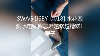 SWAG [JSBY-0018] 水花四溅水电师傅怎麽越修越糟糕! 爱子