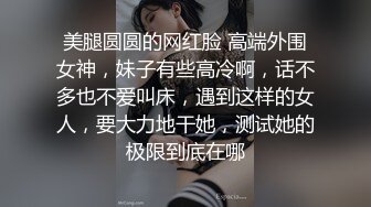 美腿圆圆的网红脸 高端外围女神，妹子有些高冷啊，话不多也不爱叫床，遇到这样的女人，要大力地干她，测试她的极限到底在哪