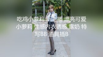 吃鸡小萝莉 新主播 漂亮可爱小萝莉 性感内衣诱惑 露奶 特写BB 道具插B