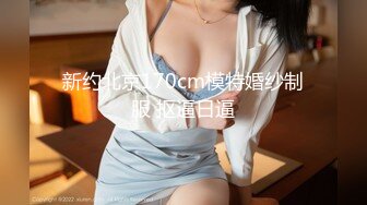 新约北京170cm模特婚纱制服 抠逼日逼