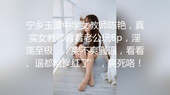 宁乡玉潭中学女教师陈艳，真实女教师背着老公玩8p，淫荡至极，‘爽不爽骚逼，看看、逼都给操红了’，爽死咯！