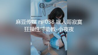 麻豆传媒 rs-038 嘿人哥寂寞狂操性感助教-小夜夜