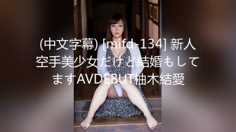 (中文字幕) [mifd-134] 新人空手美少女だけど結婚もしてますAVDEBUT柚木結愛