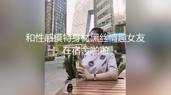 和性感模特身材黑丝情趣女友在宿舍啪啪