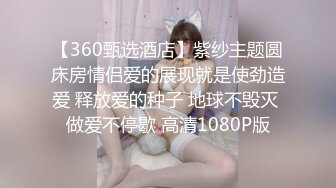 【360甄选酒店】紫纱主题圆床房情侣爱的展现就是使劲造爱 释放爱的种子 地球不毁灭 做爱不停歇 高清1080P版