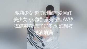 萝莉少女 超萌极品可爱网红美少女 小晗喵 援交淫娃AV棒撑满蜜穴 流了好多水 幻想被精液填满