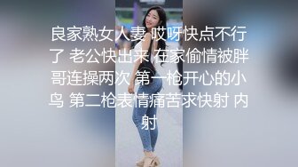 良家熟女人妻 哎呀快点不行了 老公快出来 在家偷情被胖哥连操两次 第一枪开心的小鸟 第二枪表情痛苦求快射 内射