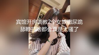 宾馆开房调教2个女奴撒尿跪舔鞭打啥都会真是太骚了