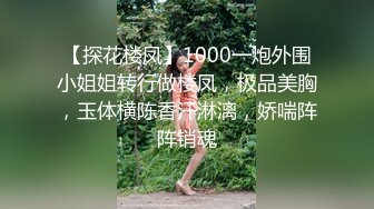 【探花楼凤】1000一炮外围小姐姐转行做楼凤，极品美胸，玉体横陈香汗淋漓，娇喘阵阵销魂