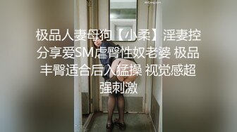 极品人妻母狗【小柔】淫妻控分享爱SM虐臀性奴老婆 极品丰臀适合后入猛操 视觉感超强刺激