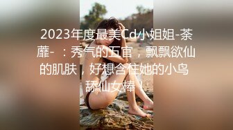 2023年度最美Cd小姐姐-荼蘼- ：秀气的五官，飘飘欲仙的肌肤，好想含住她的小鸟 舔仙女棒！