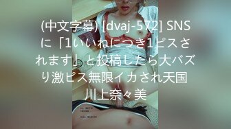 (中文字幕) [dvaj-572] SNSに「1いいねにつき1ピスされます」と投稿したら大バズり激ピス無限イカされ天国 川上奈々美