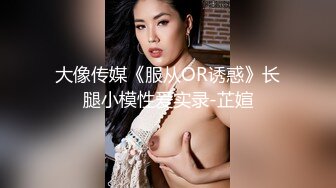 大像传媒《服从OR诱惑》长腿小模性爱实录-芷媗