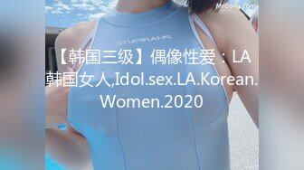 【韩国三级】偶像性爱：LA韩国女人,Idol.sex.LA.Korean.Women.2020