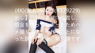 (4K)(素人0930)(fc4329229)出し】旦那が事業に失敗し、借金を作ってしまったためハメ撮りをさせられることになった訳アリ人妻、第六弾です